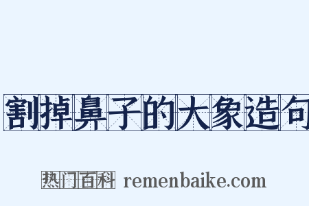 割掉鼻子的大象造句是什么意思的图片